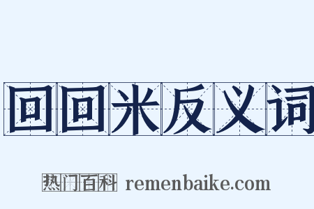 回回米反义词是什么意思的图片